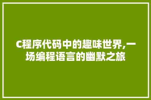 C程序代码中的趣味世界,一场编程语言的幽默之旅