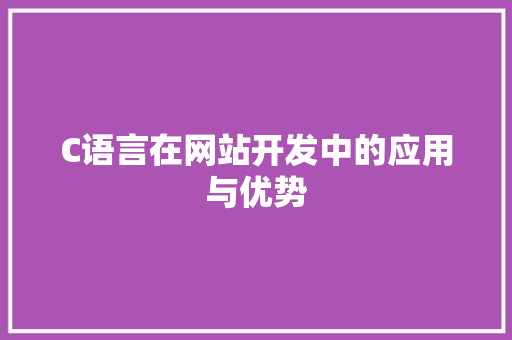 C语言在网站开发中的应用与优势