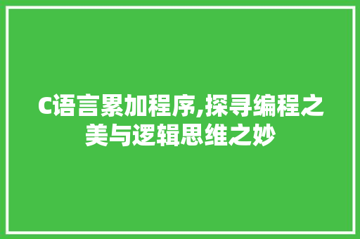 C语言累加程序,探寻编程之美与逻辑思维之妙