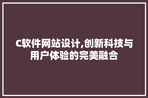 C软件网站设计,创新科技与用户体验的完美融合