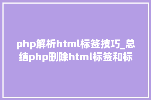 php解析html标签技巧_总结php删除html标签和标签内的内容的方法