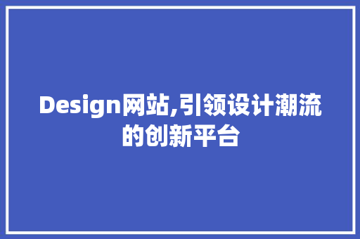 Design网站,引领设计潮流的创新平台