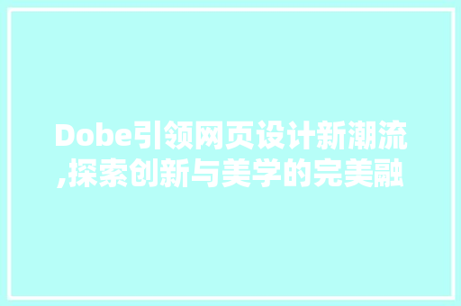 Dobe引领网页设计新潮流,探索创新与美学的完美融合