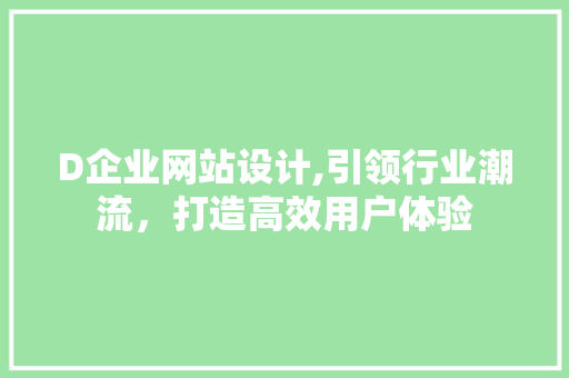 D企业网站设计,引领行业潮流，打造高效用户体验