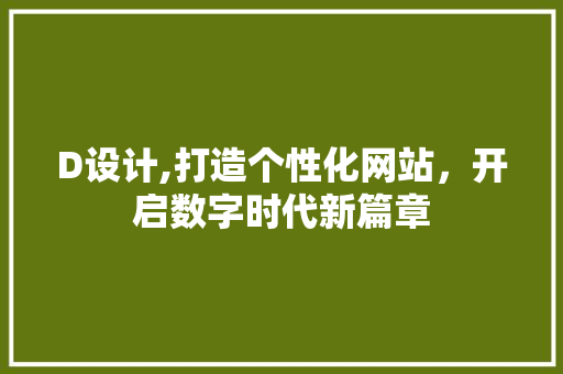 D设计,打造个性化网站，开启数字时代新篇章