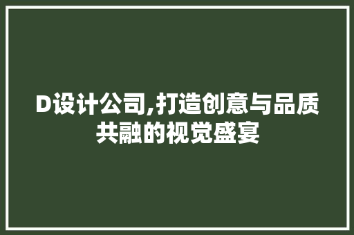 D设计公司,打造创意与品质共融的视觉盛宴
