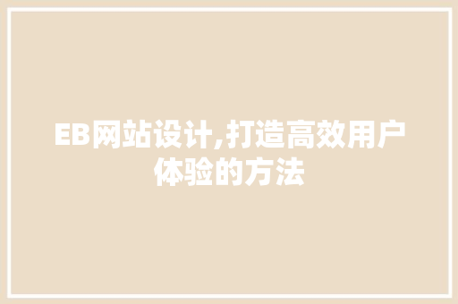 EB网站设计,打造高效用户体验的方法
