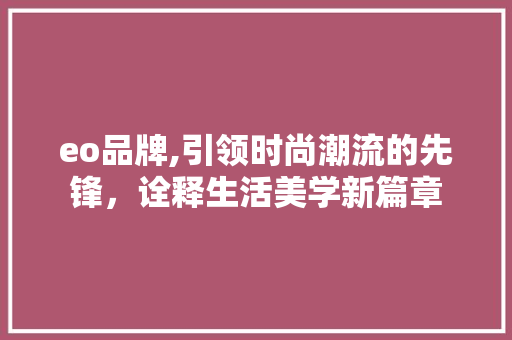 eo品牌,引领时尚潮流的先锋，诠释生活美学新篇章