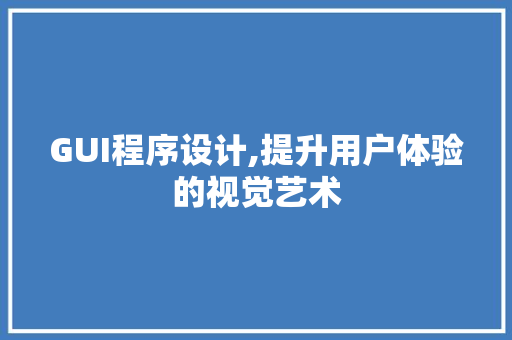 GUI程序设计,提升用户体验的视觉艺术