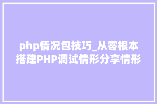 php情况包技巧_从零根本搭建PHP调试情形分享情形搭建和安装包