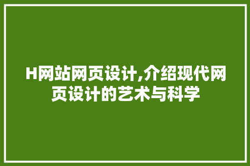 H网站网页设计,介绍现代网页设计的艺术与科学