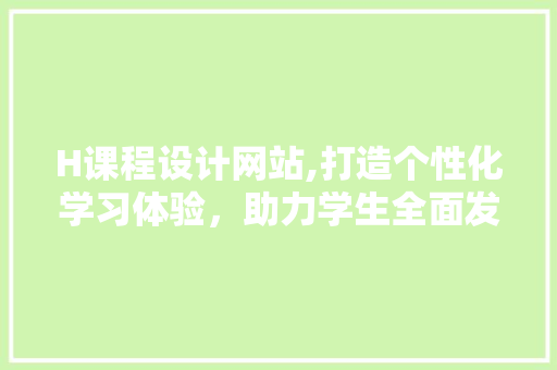 H课程设计网站,打造个性化学习体验，助力学生全面发展