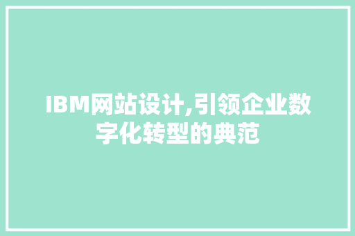IBM网站设计,引领企业数字化转型的典范