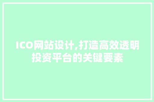 ICO网站设计,打造高效透明投资平台的关键要素