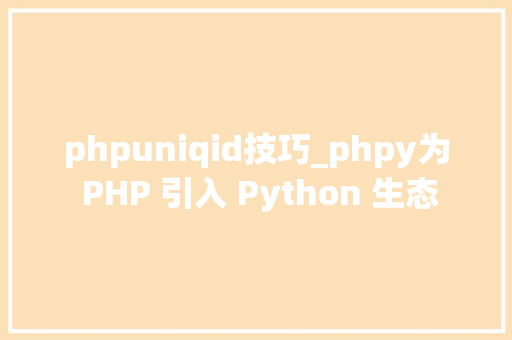 phpuniqid技巧_phpy为 PHP 引入 Python 生态 phpuniqid技巧_phpy为 PHP 引入 Python 生态 PHP教程