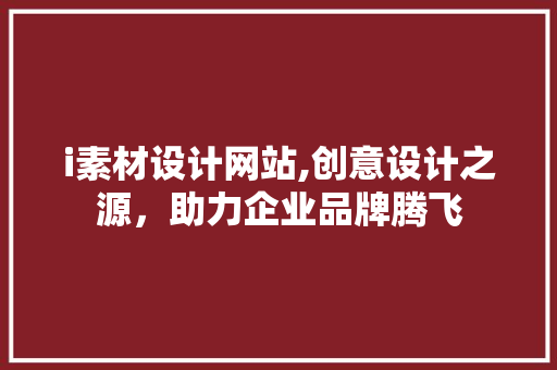 i素材设计网站,创意设计之源，助力企业品牌腾飞