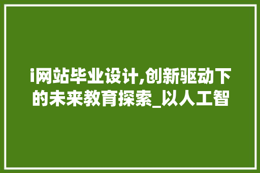 i网站毕业设计,创新驱动下的未来教育探索_以人工智能为例