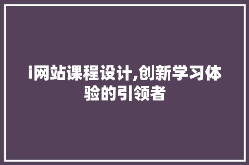 i网站课程设计,创新学习体验的引领者