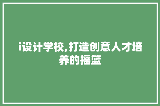 i设计学校,打造创意人才培养的摇篮