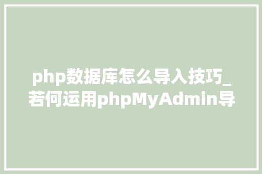 php数据库怎么导入技巧_若何运用phpMyAdmin导入数据库轻松完成导入数据库