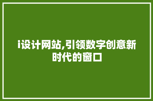 i设计网站,引领数字创意新时代的窗口
