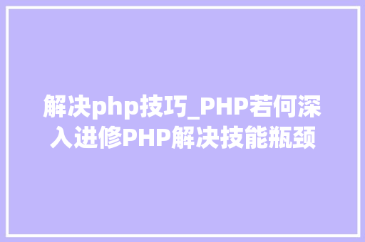 解决php技巧_PHP若何深入进修PHP解决技能瓶颈