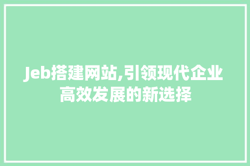 Jeb搭建网站,引领现代企业高效发展的新选择
