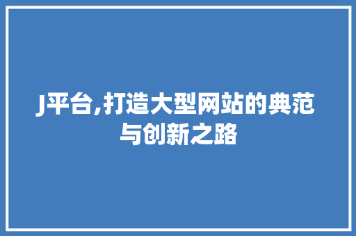 J平台,打造大型网站的典范与创新之路