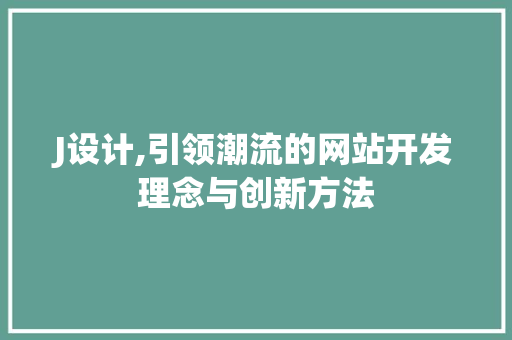 J设计,引领潮流的网站开发理念与创新方法