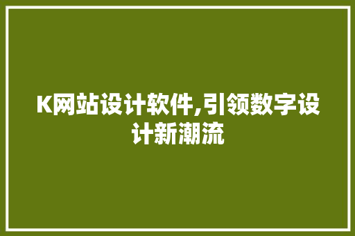 K网站设计软件,引领数字设计新潮流