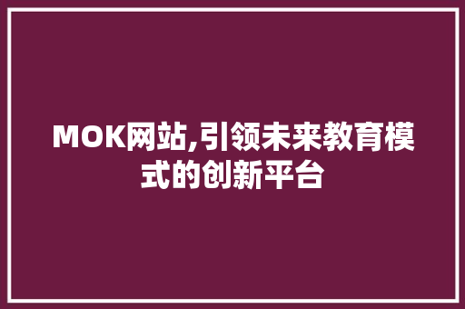 MOK网站,引领未来教育模式的创新平台