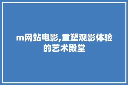 m网站电影,重塑观影体验的艺术殿堂