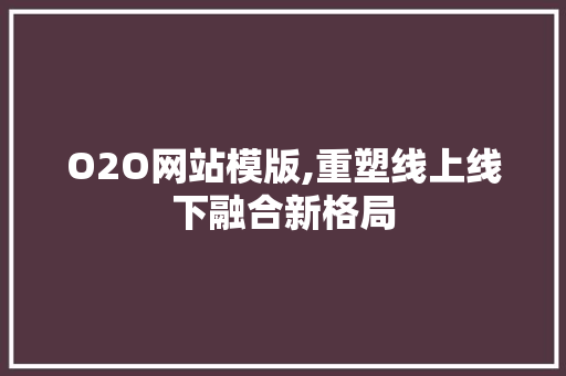 O2O网站模版,重塑线上线下融合新格局