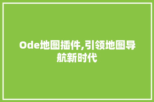 Ode地图插件,引领地图导航新时代