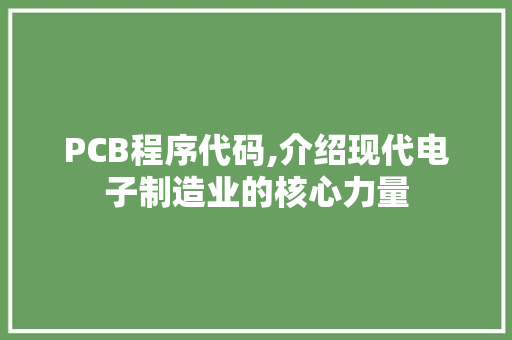 PCB程序代码,介绍现代电子制造业的核心力量