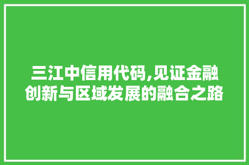 三江中信用代码,见证金融创新与区域发展的融合之路