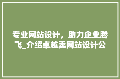 专业网站设计，助力企业腾飞_介绍卓越卖网站设计公司