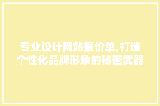 专业设计网站报价单,打造个性化品牌形象的秘密武器