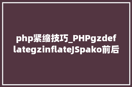 php紧缩技巧_PHPgzdeflategzinflateJSpako前后端数据压缩