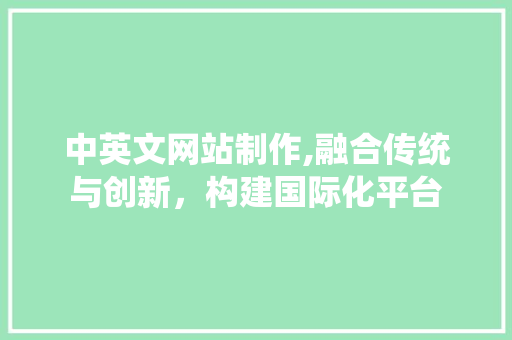 中英文网站制作,融合传统与创新，构建国际化平台