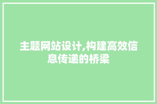 主题网站设计,构建高效信息传递的桥梁