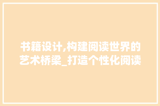书籍设计,构建阅读世界的艺术桥梁_打造个性化阅读体验的方法