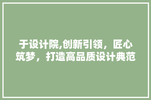 于设计院,创新引领，匠心筑梦，打造高品质设计典范