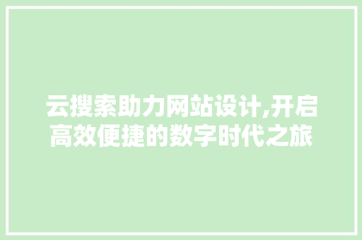 云搜索助力网站设计,开启高效便捷的数字时代之旅