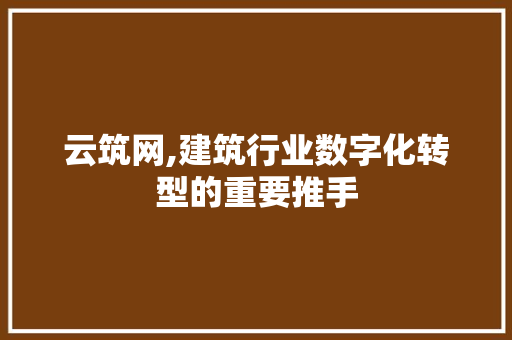 云筑网,建筑行业数字化转型的重要推手