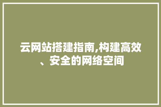 云网站搭建指南,构建高效、安全的网络空间