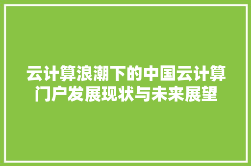 云计算浪潮下的中国云计算门户发展现状与未来展望