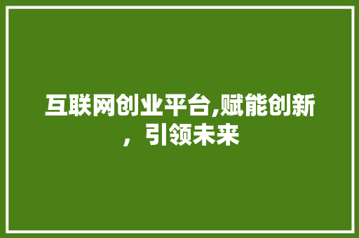 互联网创业平台,赋能创新，引领未来