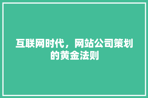 互联网时代，网站公司策划的黄金法则