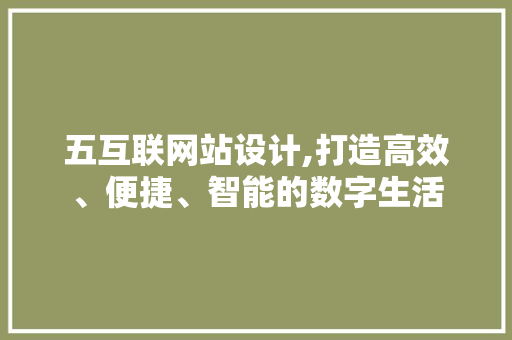 五互联网站设计,打造高效、便捷、智能的数字生活